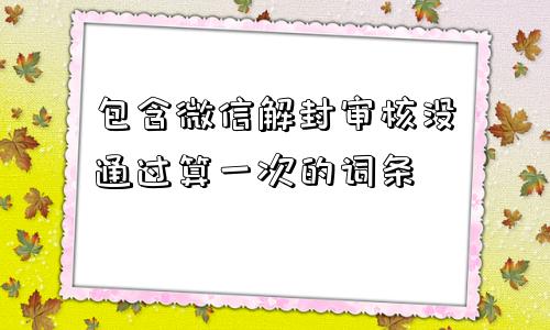 微信封号-包含微信解封审核没通过算一次的词条(1)