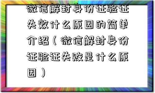 微信辅助-微信解封身份证验证失效什么原因的简单介绍（微信解封身份证验证失败是什么原因）(1)