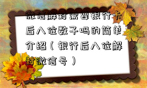 微信注册-微信解封需要银行卡后八位数子吗的简单介绍（银行后八位解封微信号）(1)