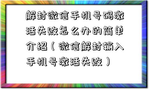 微信注册-解封微信手机号码激活失败怎么办的简单介绍（微信解封输入手机号激活失败）(1)