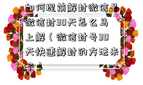 微信注册-如何提前解封微信号微信封30天怎么马上解（微信封号30天快速解封的方法来了）(1)