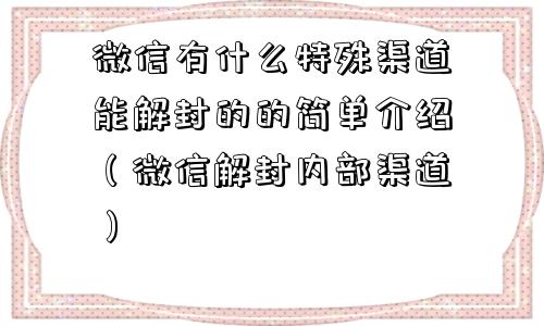 微信注册-微信有什么特殊渠道能解封的的简单介绍（微信解封内部渠道）(1)