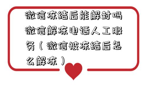 微信注册-微信冻结后能解封吗微信解冻电话人工服务（微信被冻结后怎么解冻）(1)