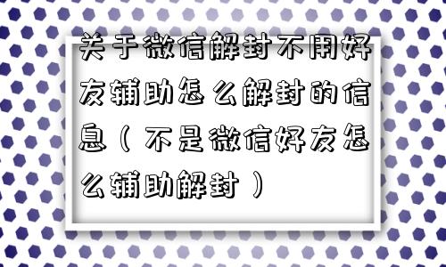 微信解封-关于微信解封不用好友辅助怎么解封的信息（不是微信好友怎么辅助解封）(1)