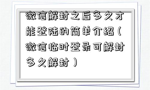 微信辅助-微信解封之后多久才能登陆的简单介绍（微信临时登录可解封多久解封）(1)