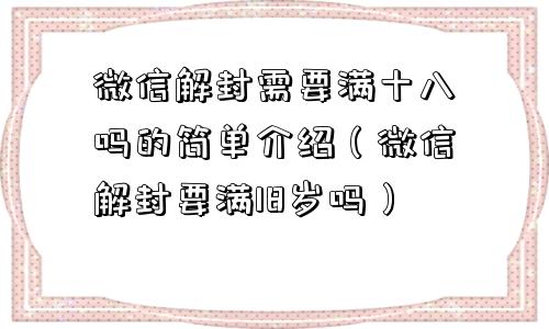 预加保号-微信解封需要满十八吗的简单介绍（微信解封要满18岁吗）(1)