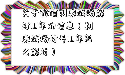 微信注册-关于微信刺激战场解封10年的信息（刺激战场封号10年怎么解封）(1)