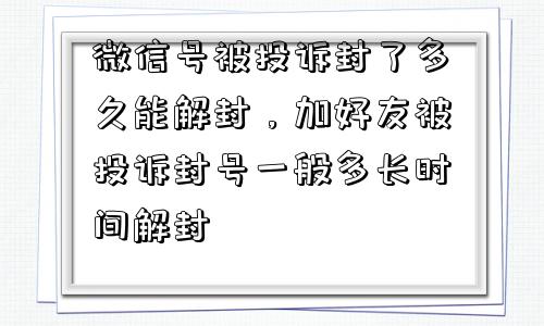 预加保号-微信号被投诉封了多久能解封，加好友被投诉封号一般多长时间解封(1)