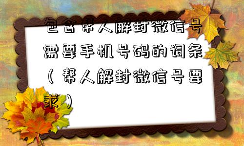 微信注册-包含帮人解封微信号需要手机号码的词条（帮人解封微信号要求）(1)