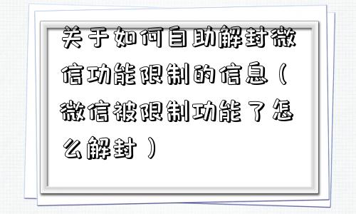 微信注册-关于如何自助解封微信功能限制的信息（微信被限制功能了怎么解封）(1)