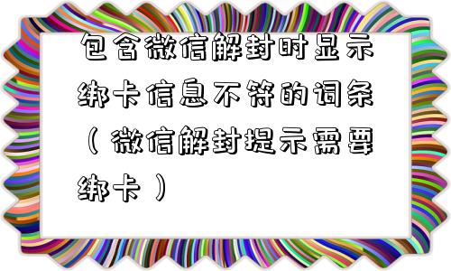 微信辅助-包含微信解封时显示绑卡信息不符的词条（微信解封提示需要绑卡）(1)