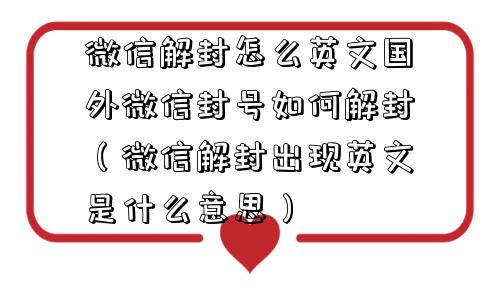 微信封号-微信解封怎么英文国外微信封号如何解封（微信解封出现英文是什么意思）(1)