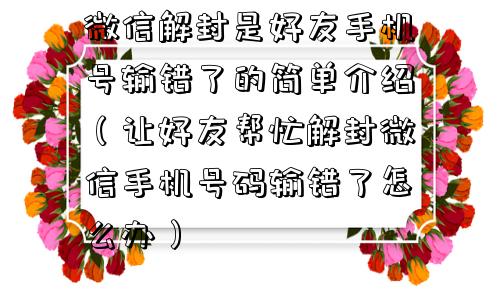 预加保号-微信解封是好友手机号输错了的简单介绍（让好友帮忙解封微信手机号码输错了怎么办）(1)