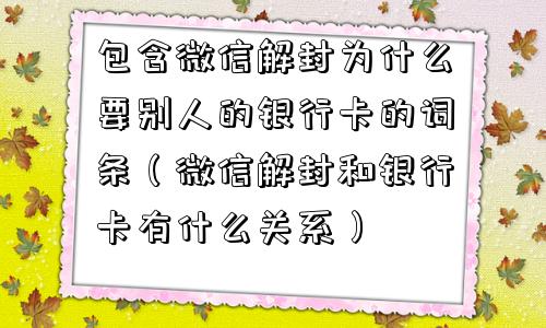 微信注册-包含微信解封为什么要别人的银行卡的词条（微信解封和银行卡有什么关系）(1)