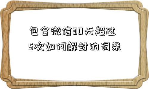 微信辅助-包含微信30天超过5次如何解封的词条(1)