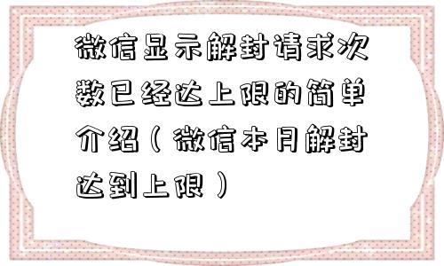 微信封号-微信显示解封请求次数已经达上限的简单介绍（微信本月解封达到上限）(1)