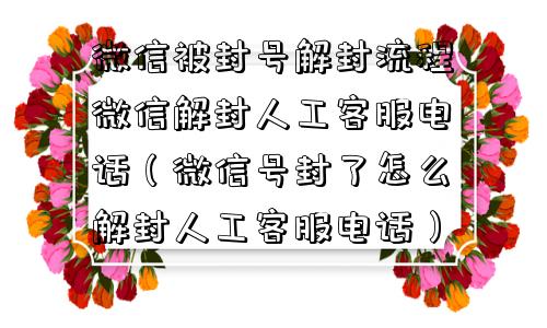 微信解封-微信被封号解封流程微信解封人工客服电话（微信号封了怎么解封人工客服电话）(1)