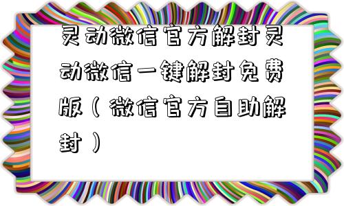 微信注册-灵动微信官方解封灵动微信一键解封免费版（微信官方自助解封）(1)