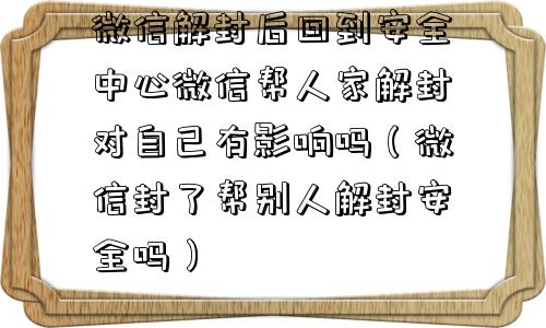 预加保号-微信解封后回到安全中心微信帮人家解封对自己有影响吗（微信封了帮别人解封安全吗）(1)