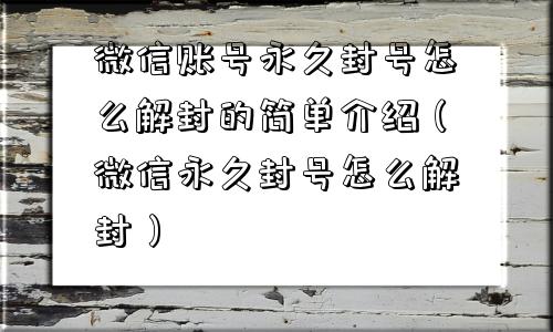 微信辅助-微信账号永久封号怎么解封的简单介绍（微信永久封号怎么解封）(1)