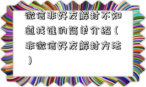 微信封号-微信非好友解封不知道找谁的简单介绍（非微信好友解封方法）(1)