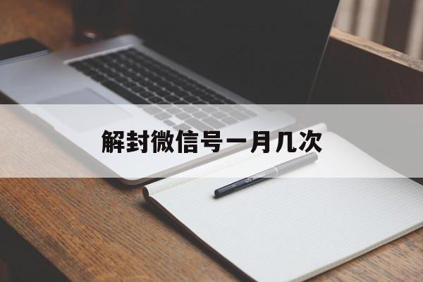 微信封号-解封微信号一月几次（一个微信号一个月可以解封几次）(1)