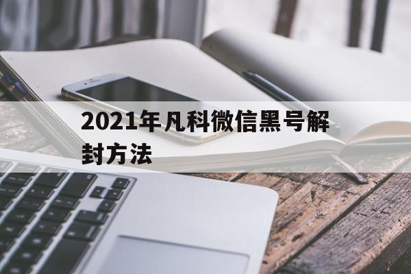 微信封号-2021年凡科微信黑号解封方法（微信凡科被永久封禁）(1)