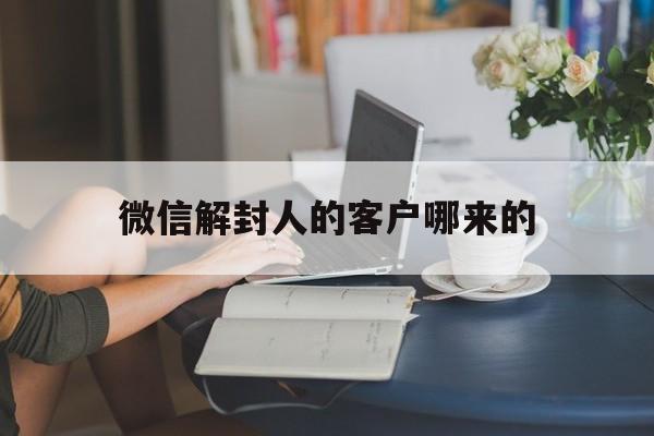 微信注册-微信解封人的客户哪来的（微信在哪帮人解封）(1)