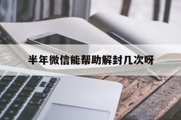 预加保号-半年微信能帮助解封几次呀（微信一个月可以帮助解封几次）(1)