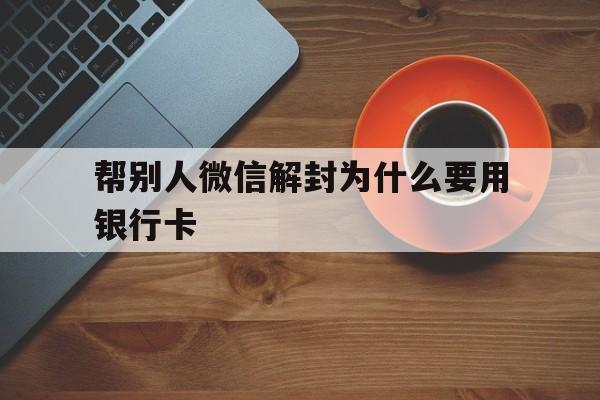 预加保号-帮别人微信解封为什么要用银行卡（微信用银行卡帮别人解封会有影响吗）(1)