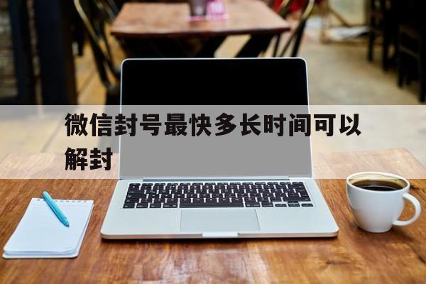 微信封号-微信封号最快多长时间可以解封（微信封号大概多久可以解封）(1)