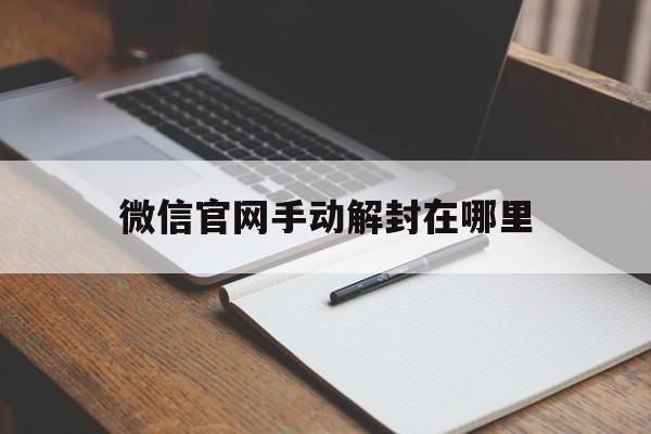 微信封号-微信官网手动解封在哪里（微信官网怎么解封）(1)