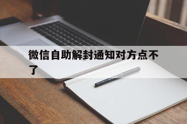 微信注册-微信自助解封通知对方点不了（微信自助解封怎么通知对方手机）(1)