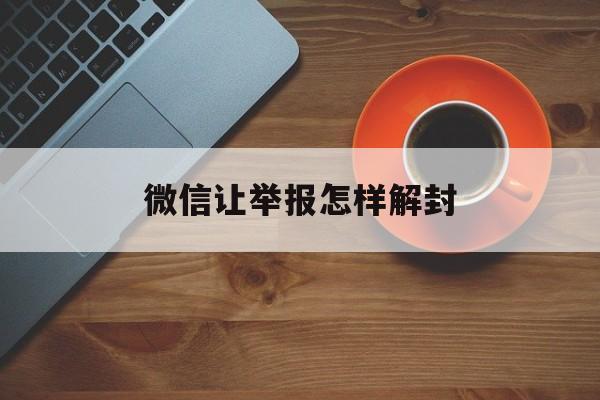 微信注册-微信让举报怎样解封（微信举报以后,如何解封）(1)