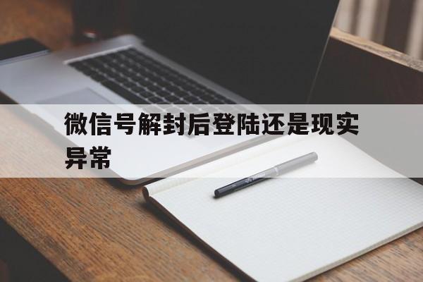 微信辅助-微信号解封后登陆还是现实异常（微信解封异常怎么回事）(1)