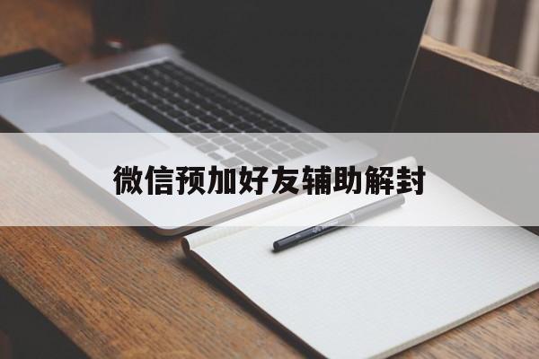 微信注册-微信预加好友辅助解封（好友辅助微信解封步骤）(1)