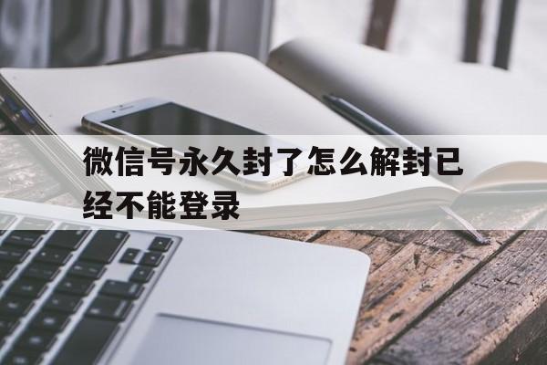 预加保号-微信号永久封了怎么解封已经不能登录（微信账号被限制登陆不可解封,怎么解封?）(1)