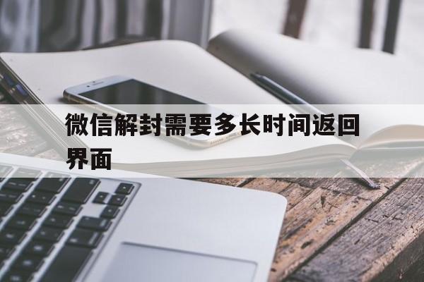 微信注册-微信解封需要多长时间返回界面（微信解封页面多久失效）(1)