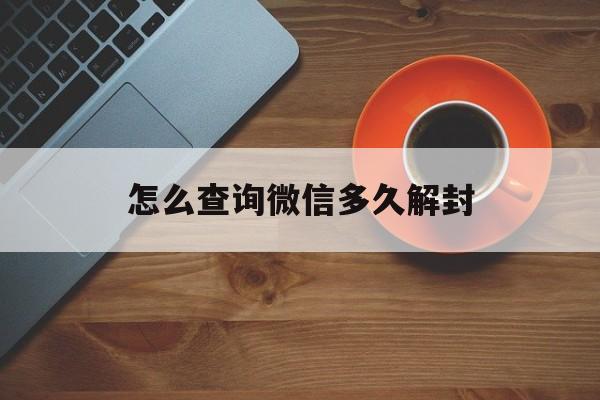 微信辅助-怎么查询微信多久解封（微信封了怎么查解封时间）(1)