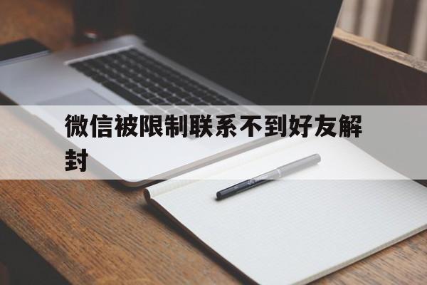 微信封号-微信被限制联系不到好友解封（联系不上微信好友如何解封）(1)