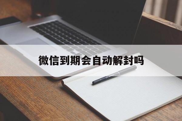 微信封号-微信到期会自动解封吗（微信解封多久会自动解除）(1)