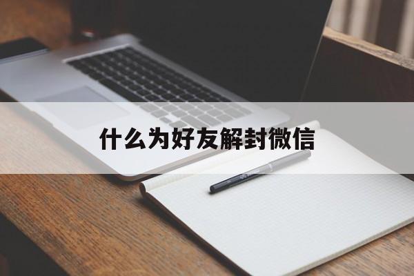 微信封号-什么为好友解封微信（微信封号了怎么解封）(1)