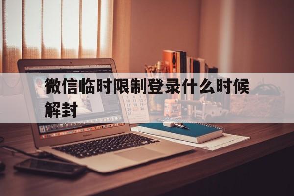 微信注册-微信临时限制登录什么时候解封（微信限制临时登录如何解封）(1)