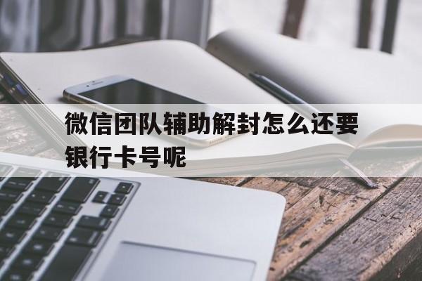 微信解封-微信团队辅助解封怎么还要银行卡号呢（辅助解绑微信需要填银行卡）(1)