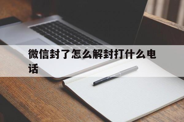 微信辅助-微信封了怎么解封打什么电话（微信解封打哪个电话）(1)