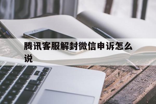 预加保号-腾讯客服解封微信申诉怎么说，微信官方申诉解封(1)