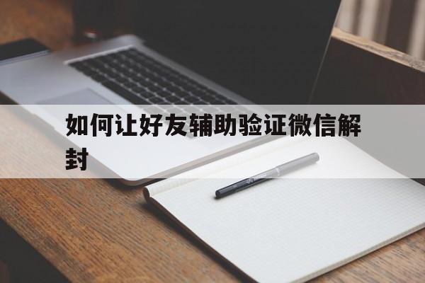 微信封号-如何让好友辅助验证微信解封，微信怎么让好友辅助验证解封(1)