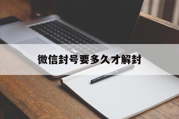 微信注册-微信封号要多久才解封，微信封号大概多久可以解封(1)