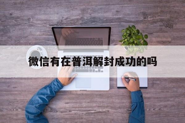 预加保号-微信有在普洱解封成功的吗，云南微信解封平台(1)