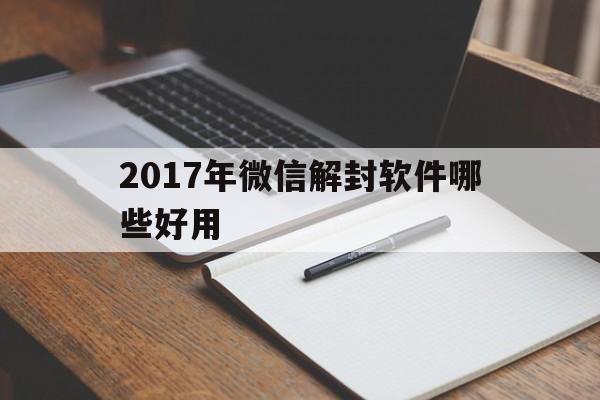 微信注册-2017年微信解封软件哪些好用，微信解封用什么软件(1)